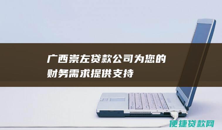 广西崇左贷款公司为您的财务需求提供支持