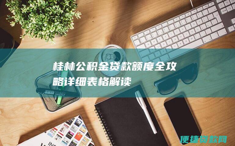 桂林公积金贷款额度全攻略：详细表格解读