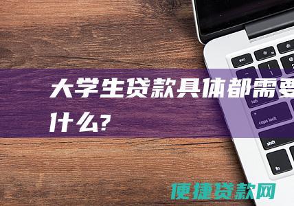 大学生贷款具体都需要做什么?