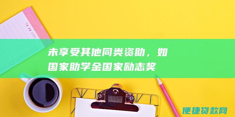 未享受其他同类资助，如国家助学金、国家励志奖学金等。