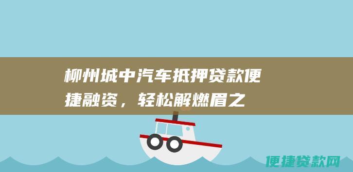 柳州城中汽车抵押贷款：便捷融资，轻松解燃眉之急