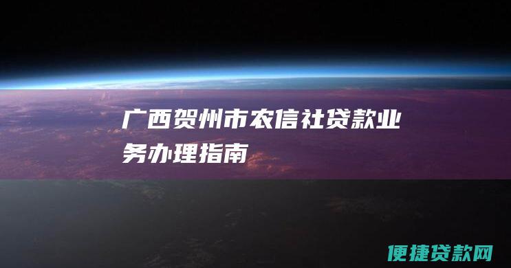 广西贺州市农信社贷款业务办理指南