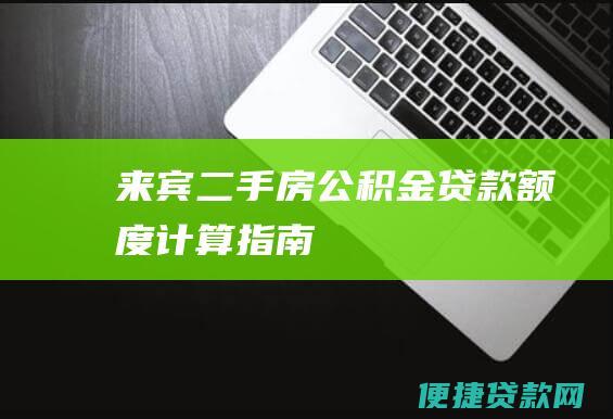 来宾二手房公积金贷款额度计算指南