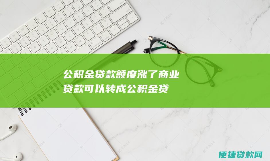 公积金贷款额度涨了,商业贷款可以转成公积金贷款么？