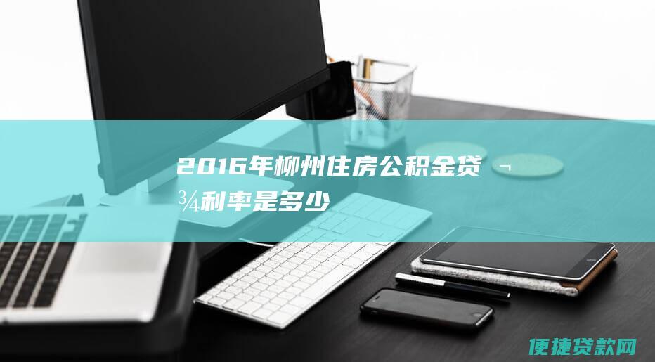 2016年柳州住房公积金贷款利率是多少