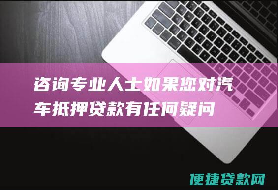 咨询专业人士：如果您对汽车抵押贷款有任何疑问或疑虑，请寻求财务顾问或律师的建议。