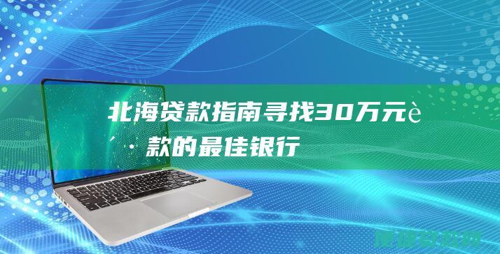 北海贷款指南：寻找30万元贷款的最佳银行