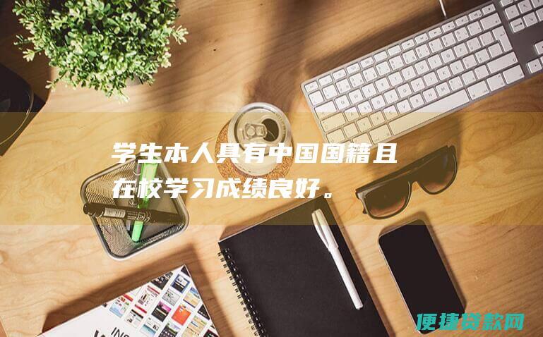 学生本人具有中国国籍且在校学习成绩良好。