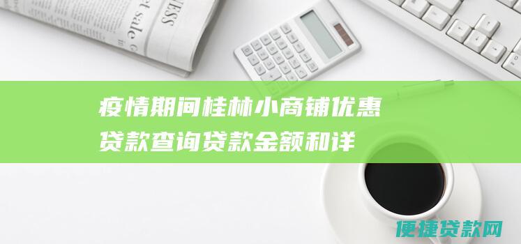 疫情期间桂林小商铺优惠贷款：查询贷款金额和详情