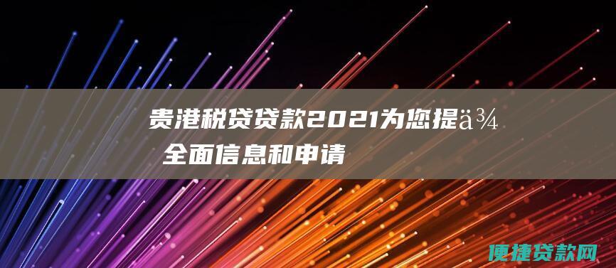 贵港税贷贷款2021 - 为您提供全面信息和申请指南