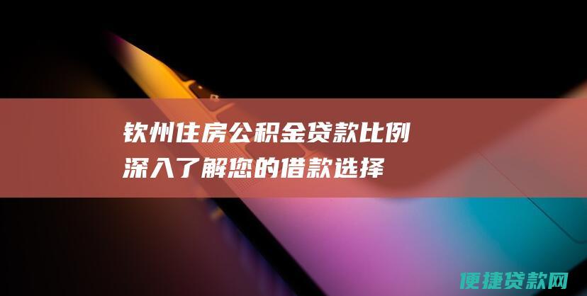 钦州住房公积金贷款比例：深入了解您的借款选择