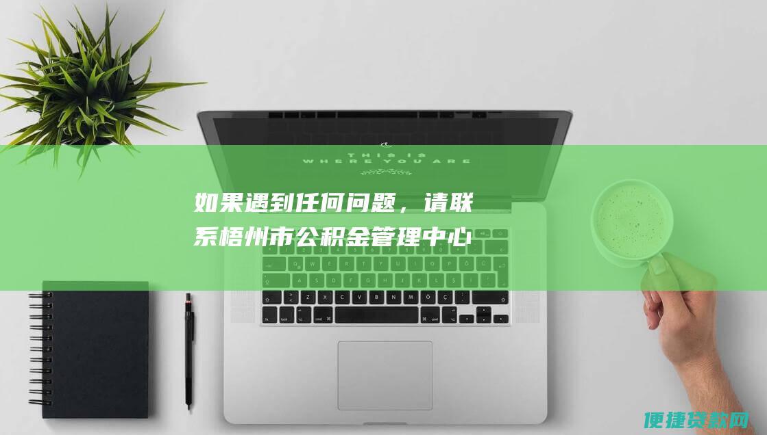 如果遇到任何问题，请联系梧州市公积金管理中心客服电话：0774-2825060。