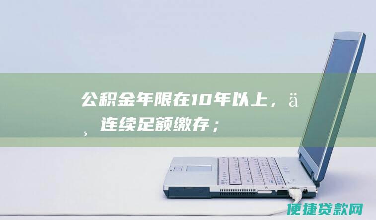 公积金年限在10年以上，且连续足额缴存；