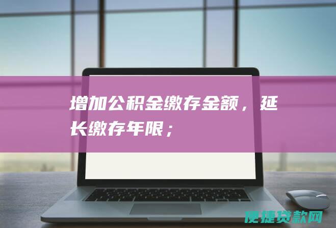 增加公积金缴存金额，延长缴存年限；