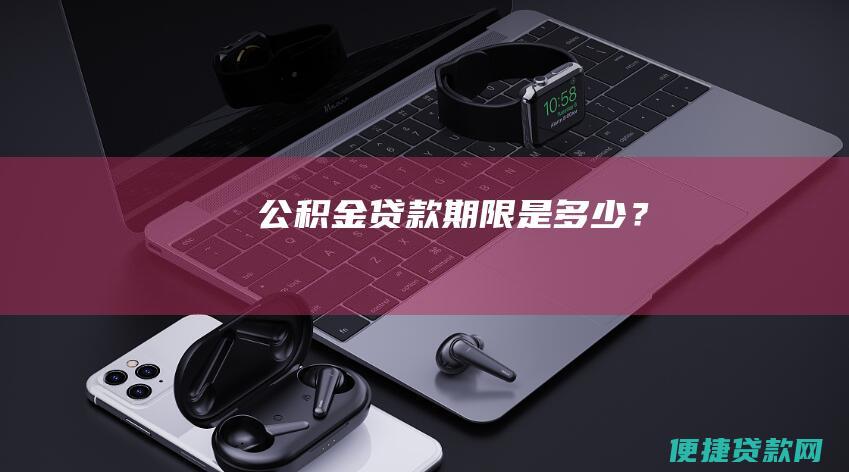 公积金贷款期限是多少？