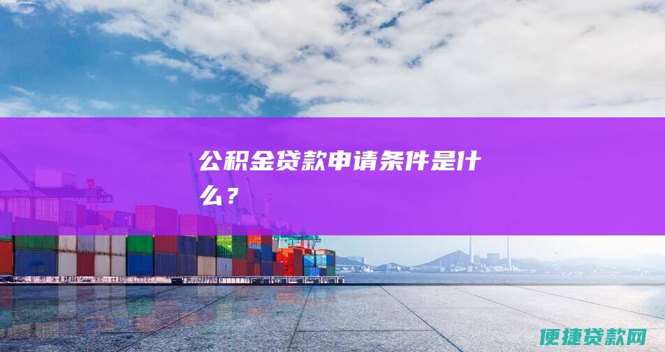 公积金贷款申请条件是什么？