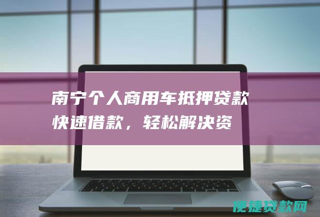 南宁个人商用车抵押贷款：快速借款，轻松解决资金难题