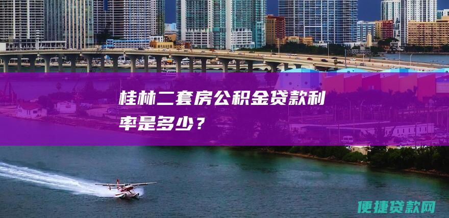 桂林二套房公积金贷款利率是多少？