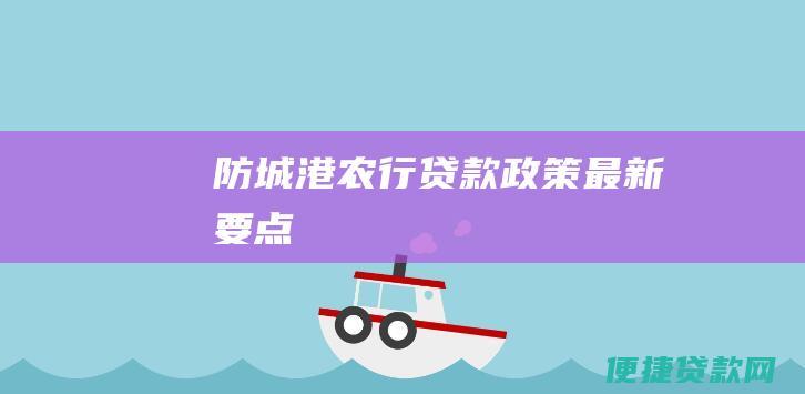 防城港农行贷款政策最新要点