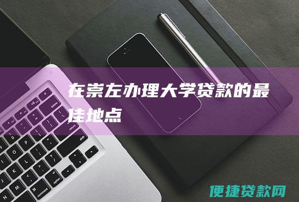 在崇左办理大学贷款的最佳