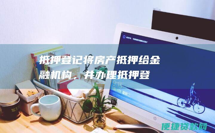 抵押登记：将房产抵押给金融机构，并办理抵押登记手续。