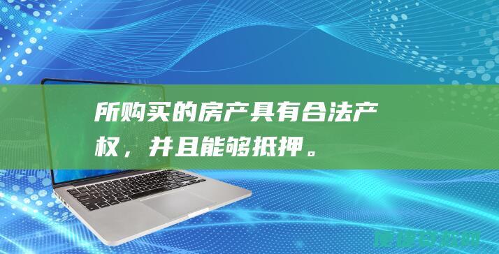 所购买的房产具有合法产权，并且能够抵押。