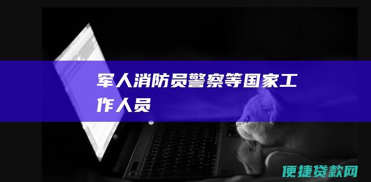 军人、消防员、警察等国家工作人员