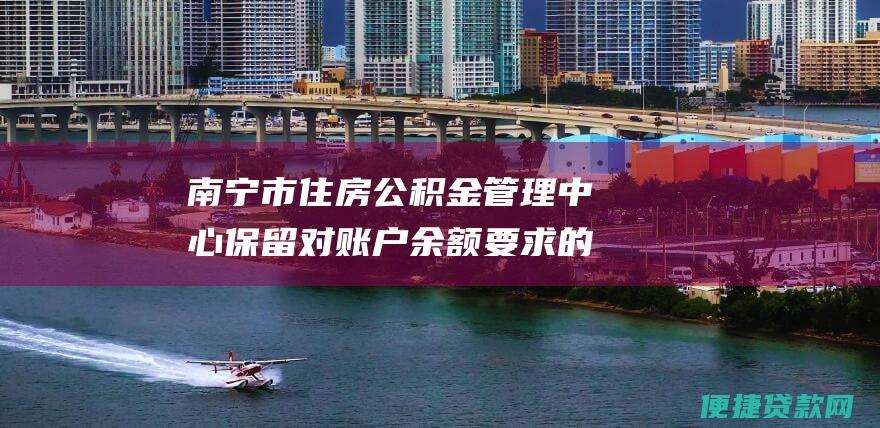 南宁市住房公积金管理中心保留对账户余额的