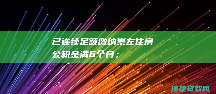 已连续足额缴纳崇左住房公积金满6个月；