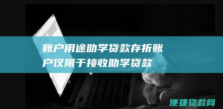 账户用途：助学贷款存折账户仅限于接收助学贷款资金和偿还助学贷款本息；学生不得使用该账户进行其他金融交易。