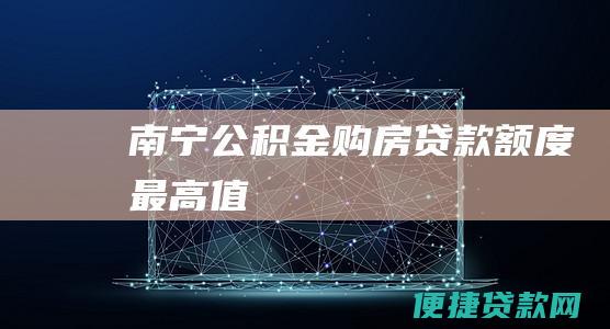 南宁公积金购房贷款额度最高值