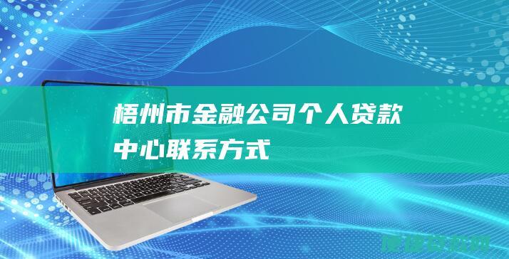 梧州市金融公司个人贷款中心联系方式