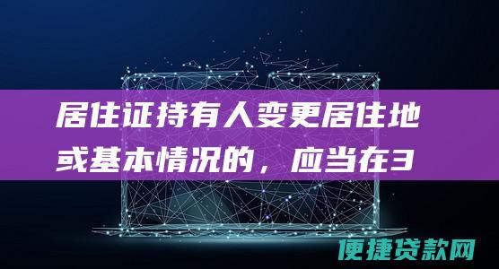 居住证持有人变更居住地或基本情况的，应当在30日内向居住地派出所申报变更。