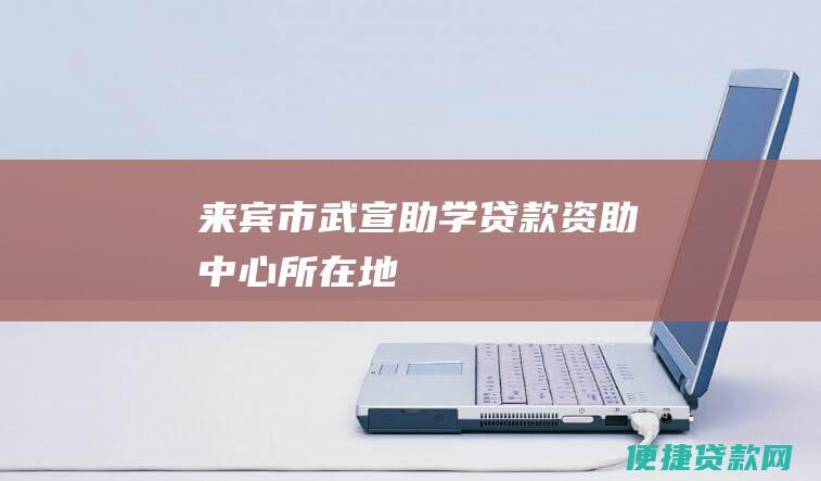 来宾市武宣助学贷款资助中心所在地