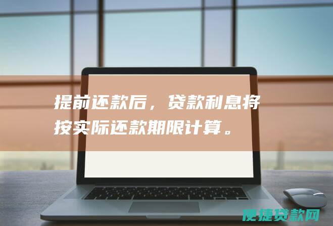 提前还款后，贷款利息将按实际还款期限计算。