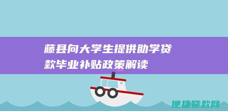 藤县向大学生提供助学贷款毕业补贴政策解读