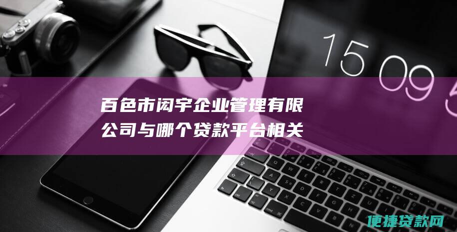 百色市闳宇企业管理有限公司与哪个贷款平台相关？