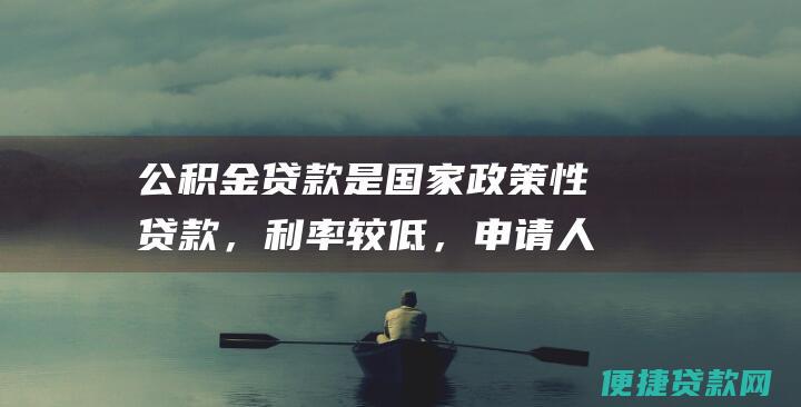 公积金贷款是国家政策性贷款，利率较低，申请人应充分利用这一政策优势；