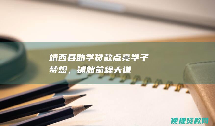 靖西县助学贷款——点亮学子梦想，铺就前程大道