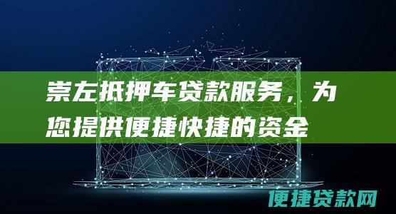 崇左抵押车贷款服务，为您提供便捷、快捷的资金解决方案