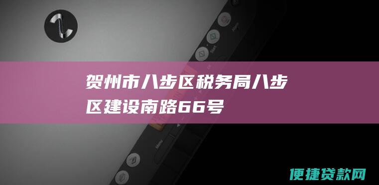 贺州市八步区税务局：八步区建设南路66号