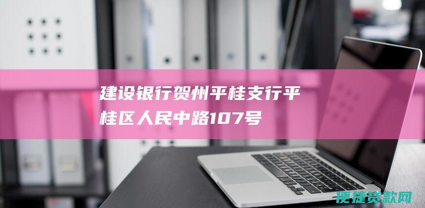 建设银行贺州平桂支行：平桂区人民中路107号