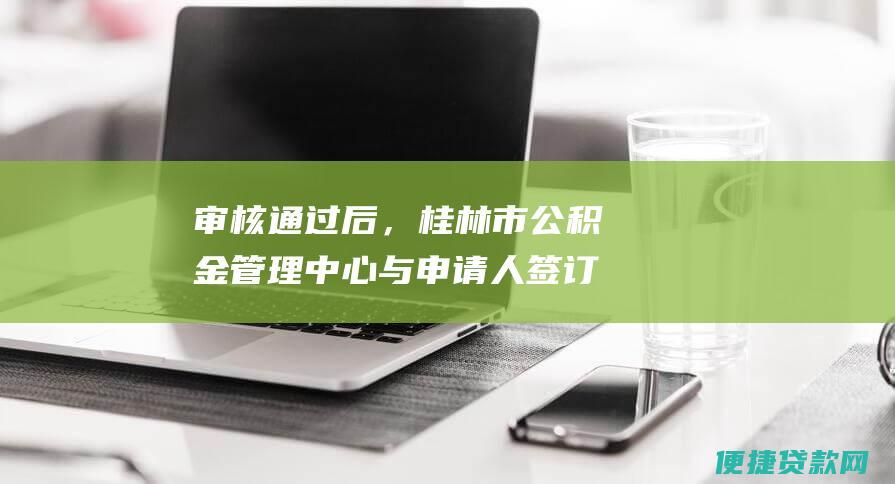 审核通过后，桂林市公积金管理中心与申请人签订异地公积金贷款合同；