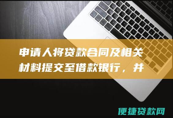 申请人将贷款合同及相关材料提交至借款银行，并办理抵押手续；