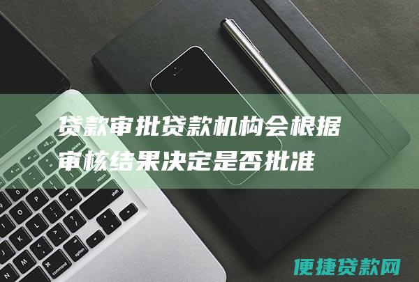 贷款贷款机构会根据结果决定是否批准