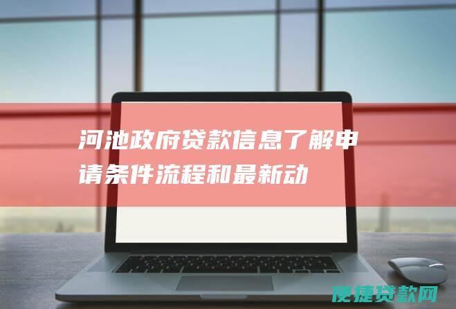 河池政府贷款信息：了解申请条件、流程和最新动态