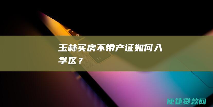 玉林买房不带产证如何入学区？