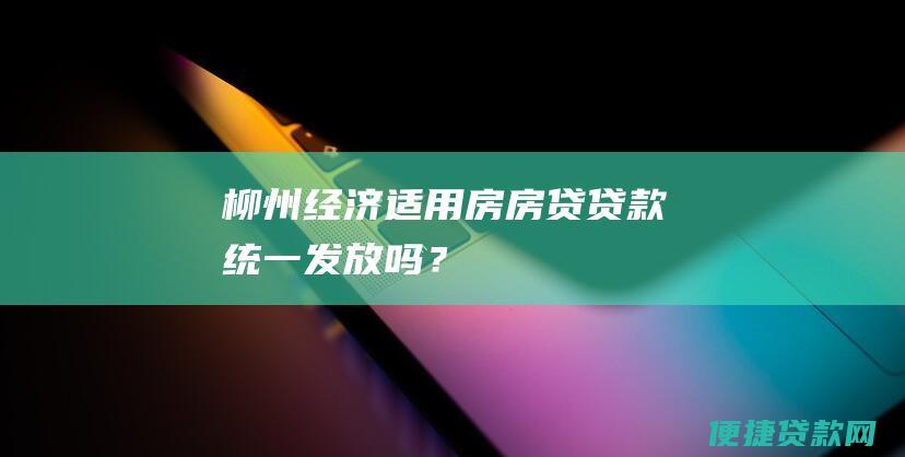 柳州经济适用房房贷贷款统一发放吗？