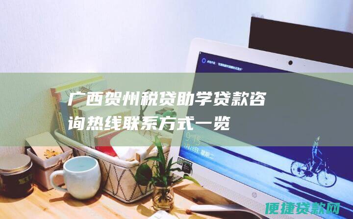 广西贺州税贷助学贷款咨询热线：联系方式一览