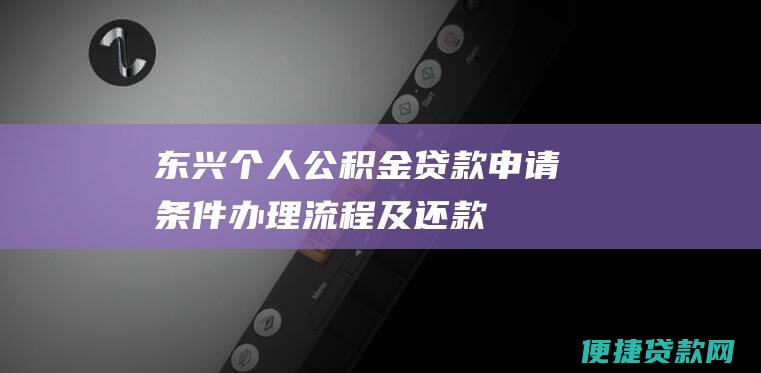 东兴个人公积金贷款：申请条件、办理流程及还款方式详解